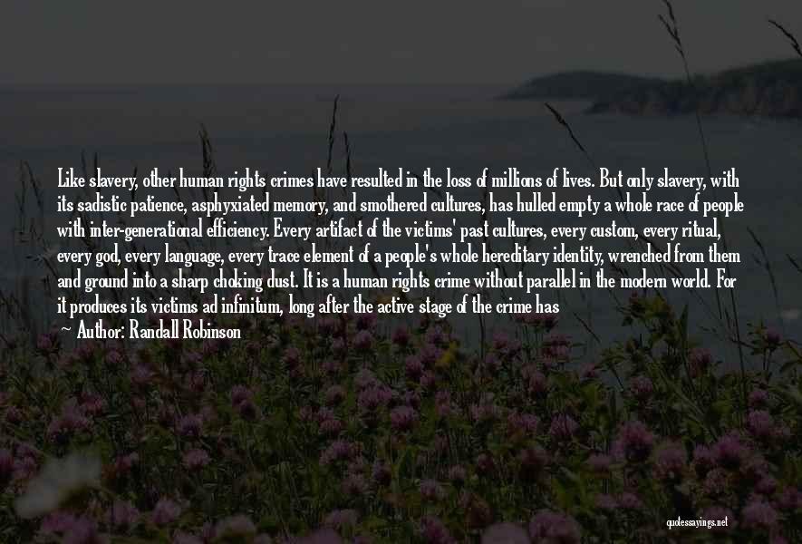 Randall Robinson Quotes: Like Slavery, Other Human Rights Crimes Have Resulted In The Loss Of Millions Of Lives. But Only Slavery, With Its