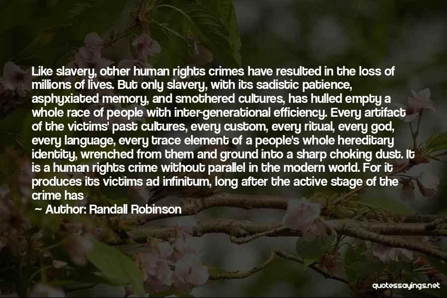 Randall Robinson Quotes: Like Slavery, Other Human Rights Crimes Have Resulted In The Loss Of Millions Of Lives. But Only Slavery, With Its