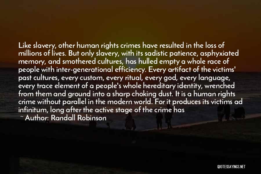 Randall Robinson Quotes: Like Slavery, Other Human Rights Crimes Have Resulted In The Loss Of Millions Of Lives. But Only Slavery, With Its