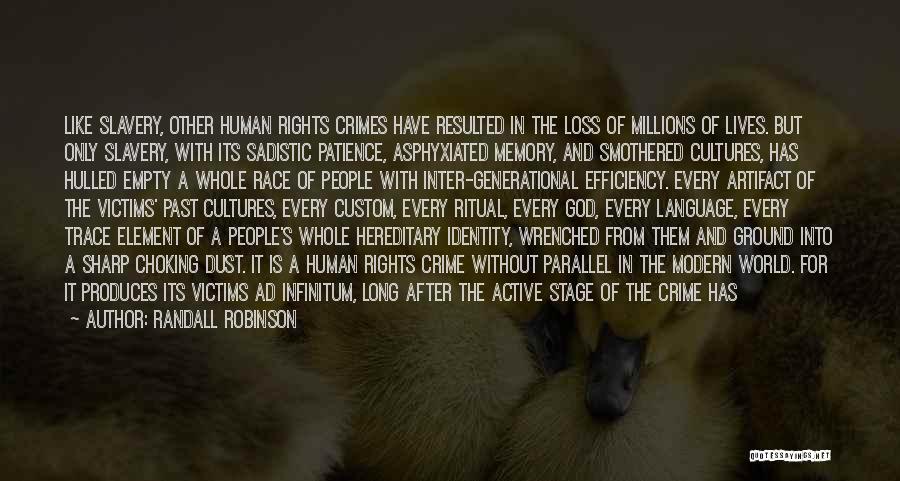 Randall Robinson Quotes: Like Slavery, Other Human Rights Crimes Have Resulted In The Loss Of Millions Of Lives. But Only Slavery, With Its