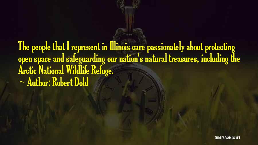Robert Dold Quotes: The People That I Represent In Illinois Care Passionately About Protecting Open Space And Safeguarding Our Nation's Natural Treasures, Including