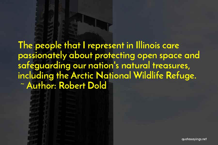 Robert Dold Quotes: The People That I Represent In Illinois Care Passionately About Protecting Open Space And Safeguarding Our Nation's Natural Treasures, Including