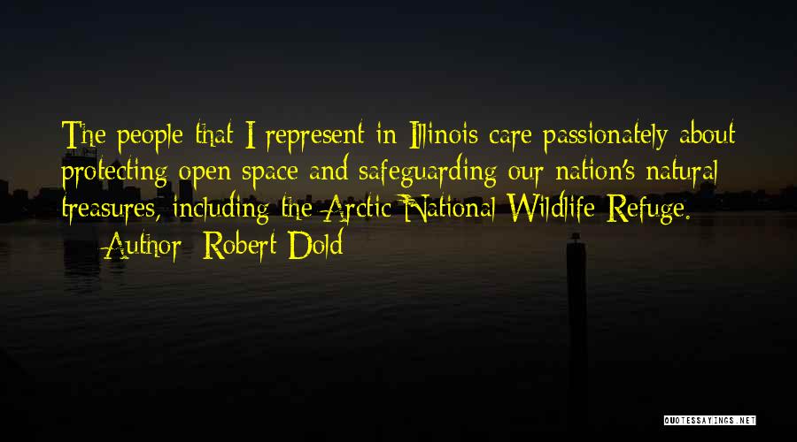 Robert Dold Quotes: The People That I Represent In Illinois Care Passionately About Protecting Open Space And Safeguarding Our Nation's Natural Treasures, Including