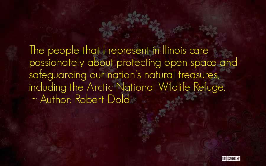 Robert Dold Quotes: The People That I Represent In Illinois Care Passionately About Protecting Open Space And Safeguarding Our Nation's Natural Treasures, Including
