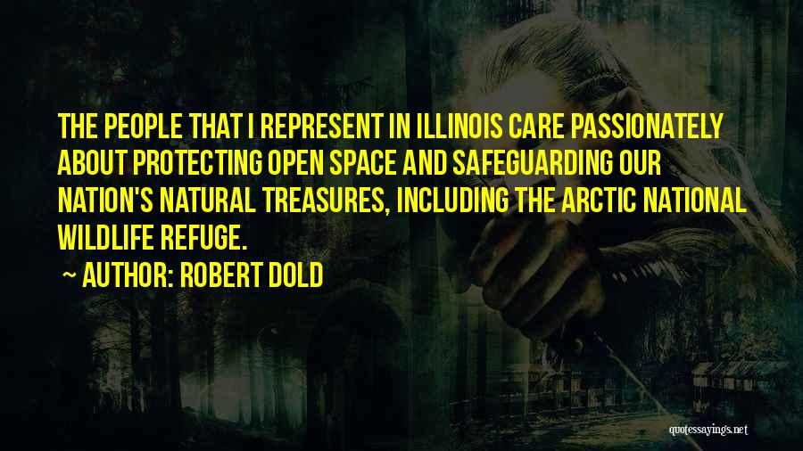 Robert Dold Quotes: The People That I Represent In Illinois Care Passionately About Protecting Open Space And Safeguarding Our Nation's Natural Treasures, Including