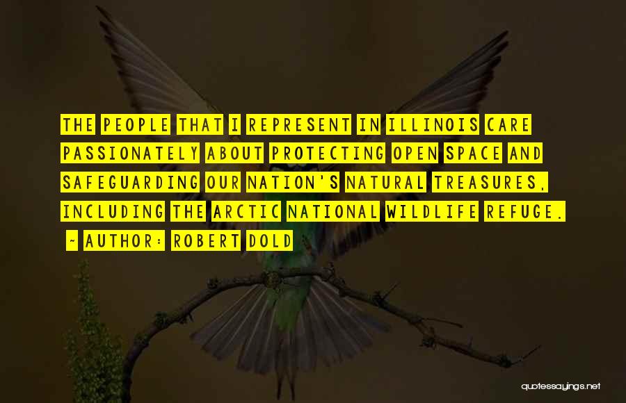 Robert Dold Quotes: The People That I Represent In Illinois Care Passionately About Protecting Open Space And Safeguarding Our Nation's Natural Treasures, Including
