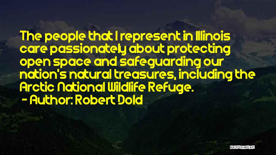 Robert Dold Quotes: The People That I Represent In Illinois Care Passionately About Protecting Open Space And Safeguarding Our Nation's Natural Treasures, Including
