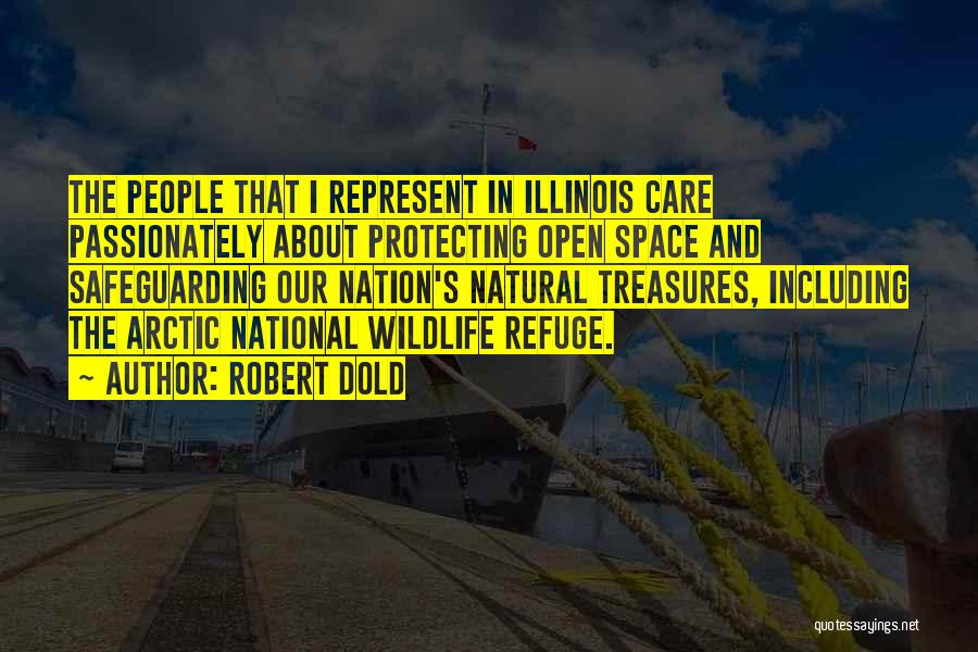 Robert Dold Quotes: The People That I Represent In Illinois Care Passionately About Protecting Open Space And Safeguarding Our Nation's Natural Treasures, Including