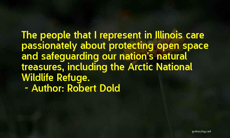Robert Dold Quotes: The People That I Represent In Illinois Care Passionately About Protecting Open Space And Safeguarding Our Nation's Natural Treasures, Including