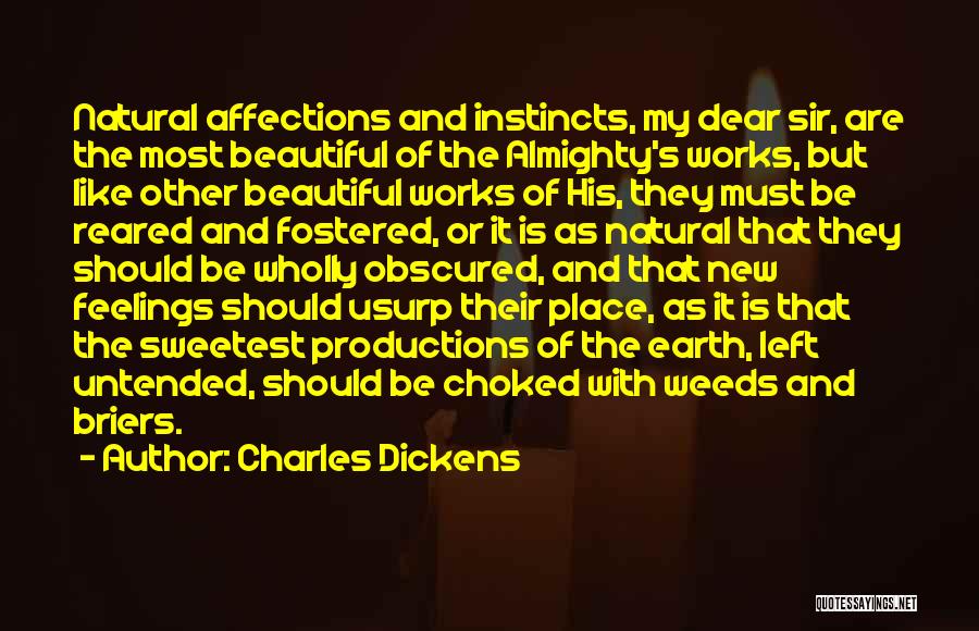 Charles Dickens Quotes: Natural Affections And Instincts, My Dear Sir, Are The Most Beautiful Of The Almighty's Works, But Like Other Beautiful Works