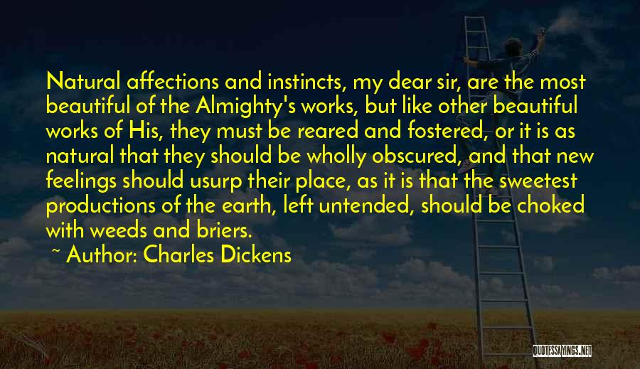 Charles Dickens Quotes: Natural Affections And Instincts, My Dear Sir, Are The Most Beautiful Of The Almighty's Works, But Like Other Beautiful Works