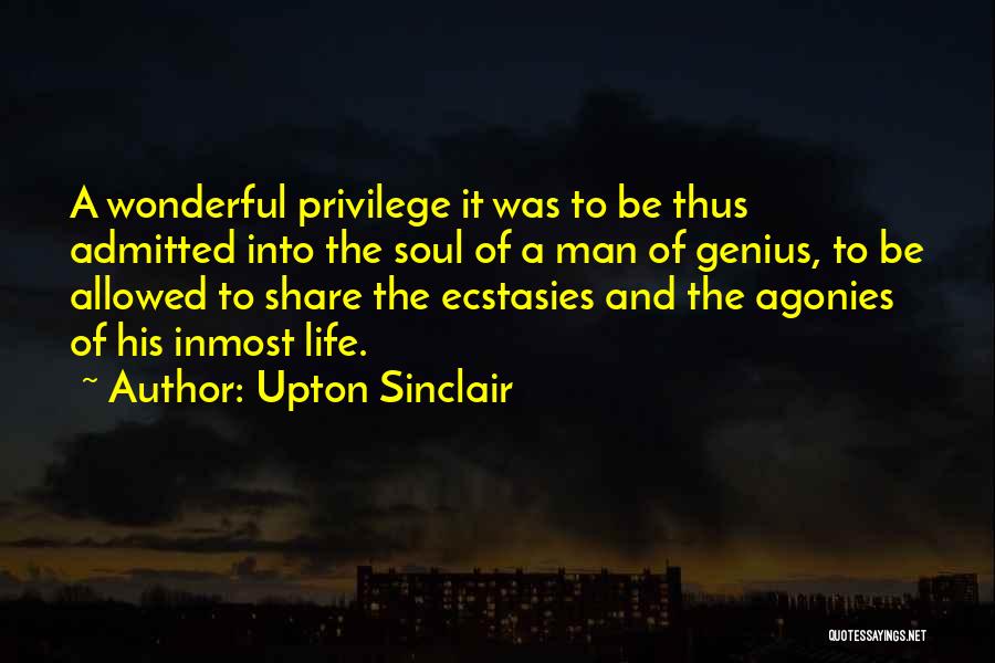 Upton Sinclair Quotes: A Wonderful Privilege It Was To Be Thus Admitted Into The Soul Of A Man Of Genius, To Be Allowed