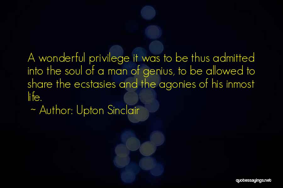 Upton Sinclair Quotes: A Wonderful Privilege It Was To Be Thus Admitted Into The Soul Of A Man Of Genius, To Be Allowed