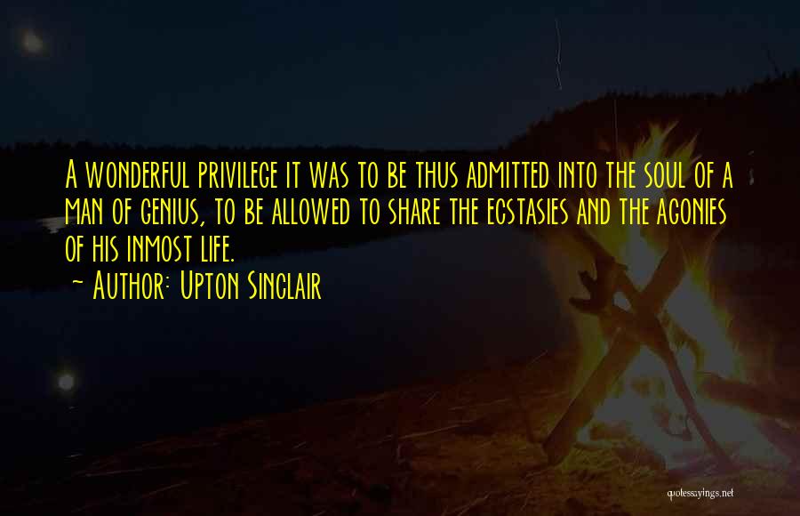 Upton Sinclair Quotes: A Wonderful Privilege It Was To Be Thus Admitted Into The Soul Of A Man Of Genius, To Be Allowed