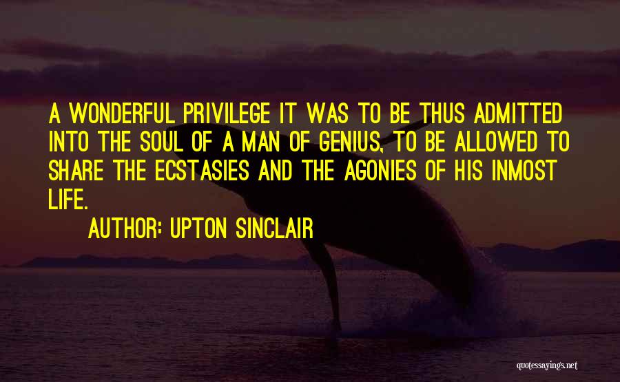 Upton Sinclair Quotes: A Wonderful Privilege It Was To Be Thus Admitted Into The Soul Of A Man Of Genius, To Be Allowed