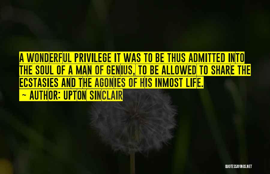 Upton Sinclair Quotes: A Wonderful Privilege It Was To Be Thus Admitted Into The Soul Of A Man Of Genius, To Be Allowed
