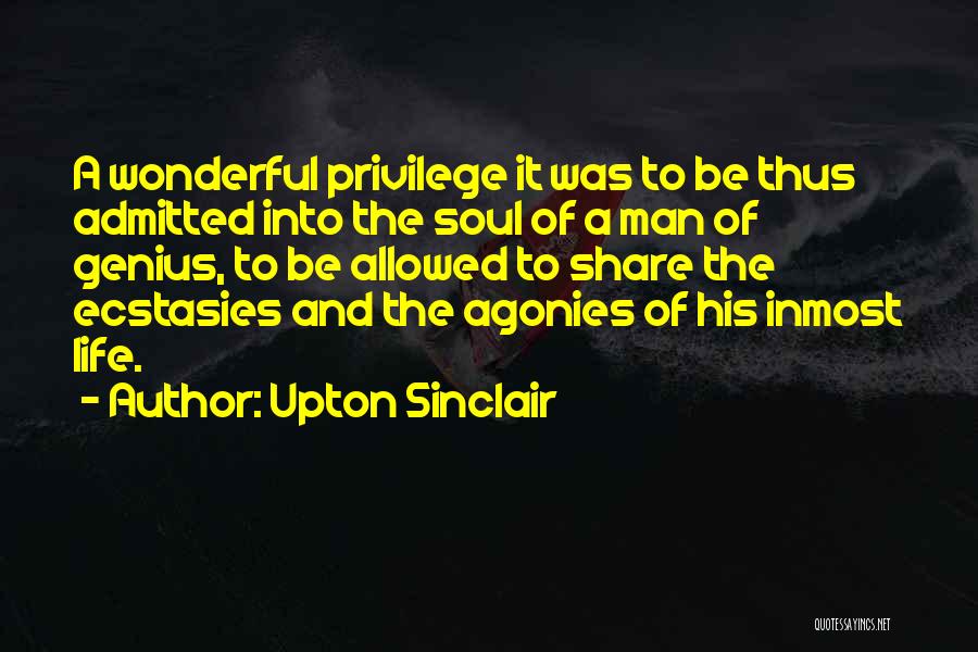 Upton Sinclair Quotes: A Wonderful Privilege It Was To Be Thus Admitted Into The Soul Of A Man Of Genius, To Be Allowed