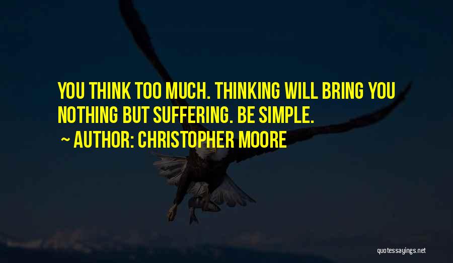 Christopher Moore Quotes: You Think Too Much. Thinking Will Bring You Nothing But Suffering. Be Simple.