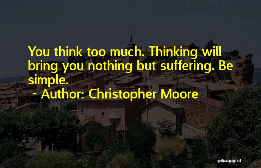 Christopher Moore Quotes: You Think Too Much. Thinking Will Bring You Nothing But Suffering. Be Simple.