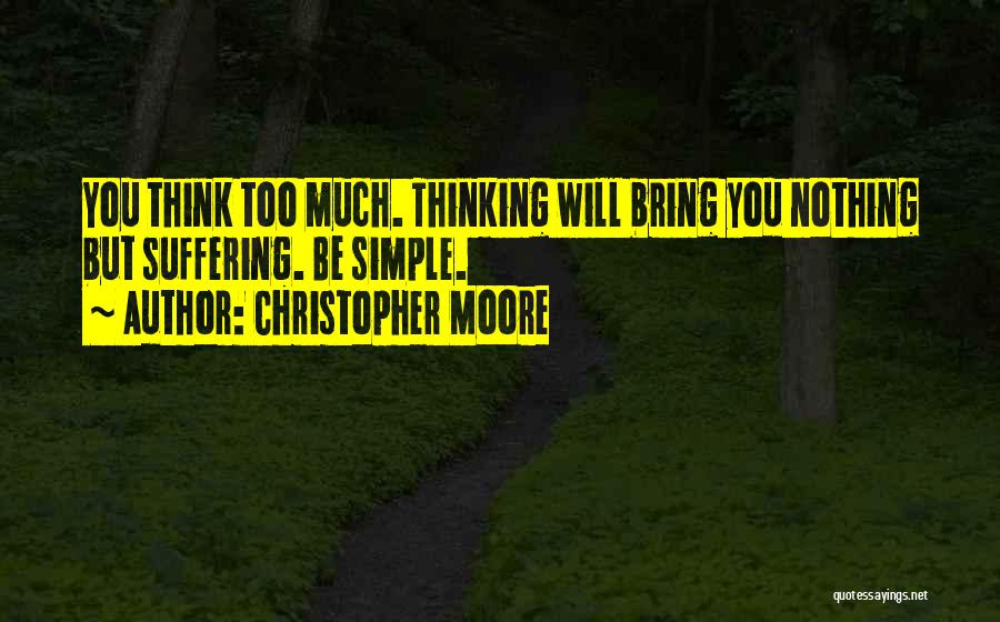 Christopher Moore Quotes: You Think Too Much. Thinking Will Bring You Nothing But Suffering. Be Simple.