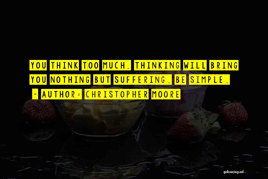 Christopher Moore Quotes: You Think Too Much. Thinking Will Bring You Nothing But Suffering. Be Simple.
