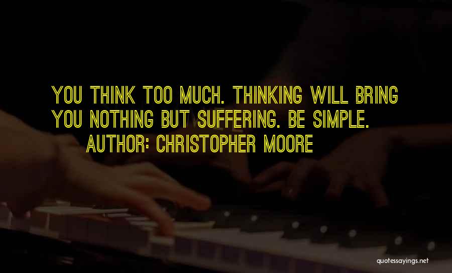 Christopher Moore Quotes: You Think Too Much. Thinking Will Bring You Nothing But Suffering. Be Simple.