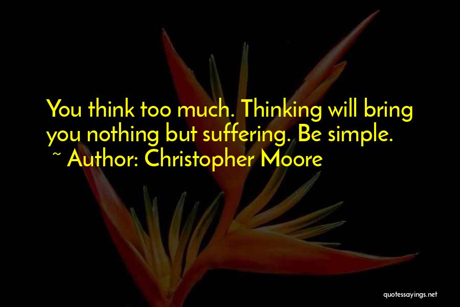 Christopher Moore Quotes: You Think Too Much. Thinking Will Bring You Nothing But Suffering. Be Simple.