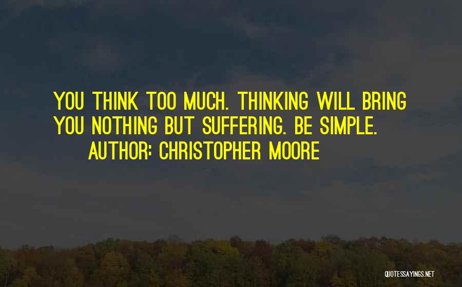Christopher Moore Quotes: You Think Too Much. Thinking Will Bring You Nothing But Suffering. Be Simple.