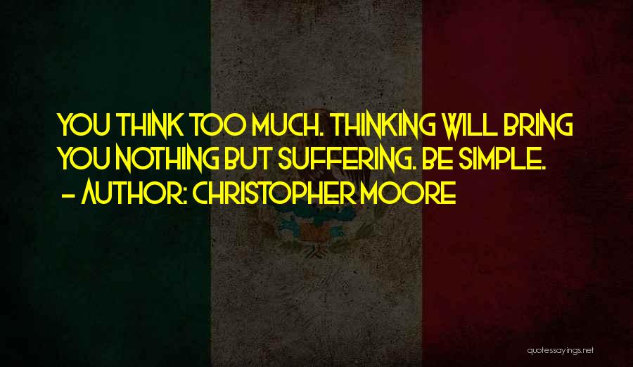 Christopher Moore Quotes: You Think Too Much. Thinking Will Bring You Nothing But Suffering. Be Simple.