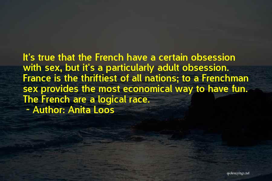 Anita Loos Quotes: It's True That The French Have A Certain Obsession With Sex, But It's A Particularly Adult Obsession. France Is The