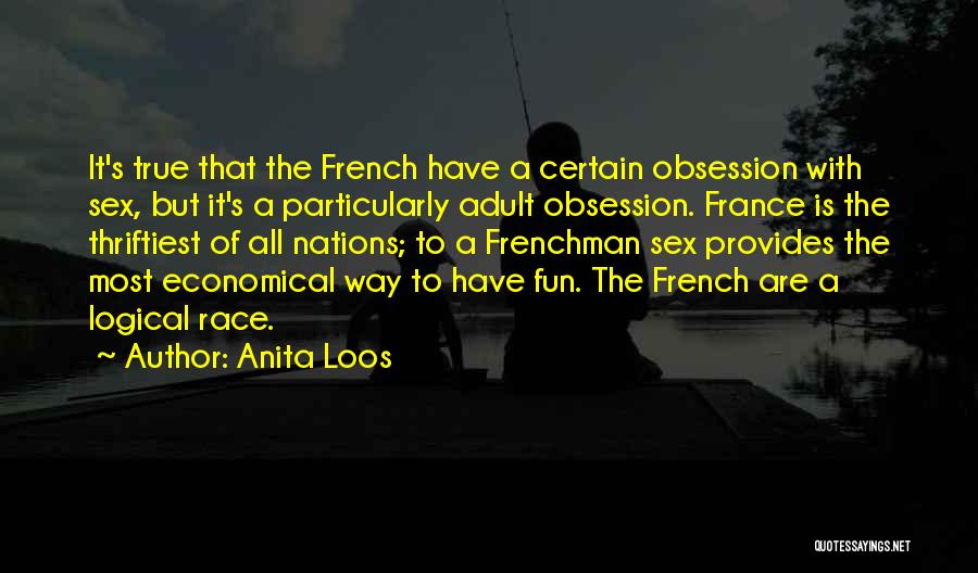 Anita Loos Quotes: It's True That The French Have A Certain Obsession With Sex, But It's A Particularly Adult Obsession. France Is The