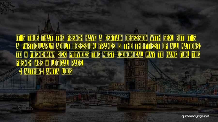 Anita Loos Quotes: It's True That The French Have A Certain Obsession With Sex, But It's A Particularly Adult Obsession. France Is The