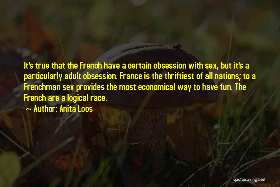 Anita Loos Quotes: It's True That The French Have A Certain Obsession With Sex, But It's A Particularly Adult Obsession. France Is The