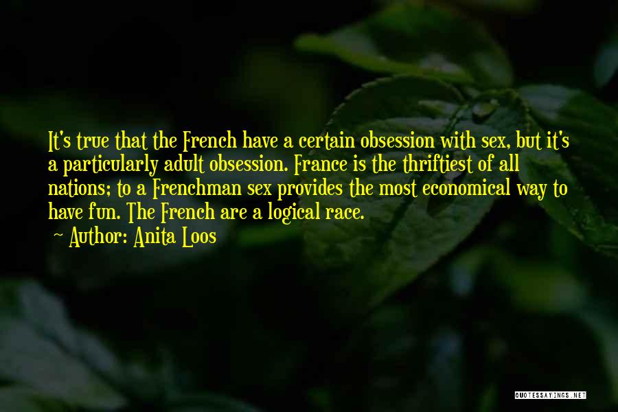 Anita Loos Quotes: It's True That The French Have A Certain Obsession With Sex, But It's A Particularly Adult Obsession. France Is The