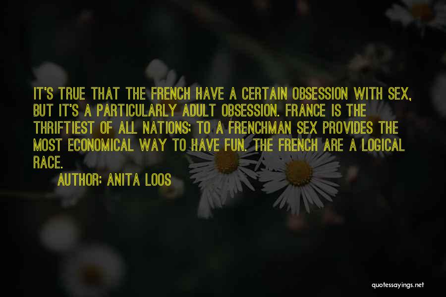 Anita Loos Quotes: It's True That The French Have A Certain Obsession With Sex, But It's A Particularly Adult Obsession. France Is The