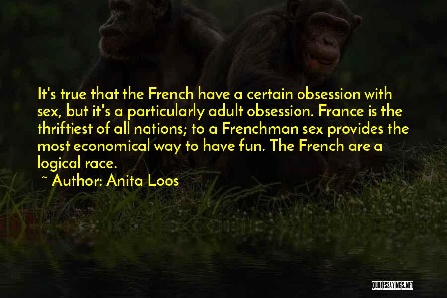 Anita Loos Quotes: It's True That The French Have A Certain Obsession With Sex, But It's A Particularly Adult Obsession. France Is The