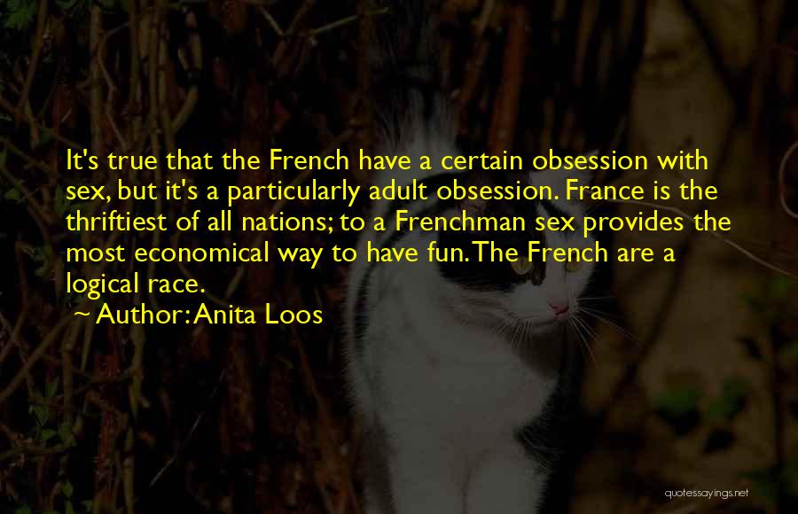 Anita Loos Quotes: It's True That The French Have A Certain Obsession With Sex, But It's A Particularly Adult Obsession. France Is The