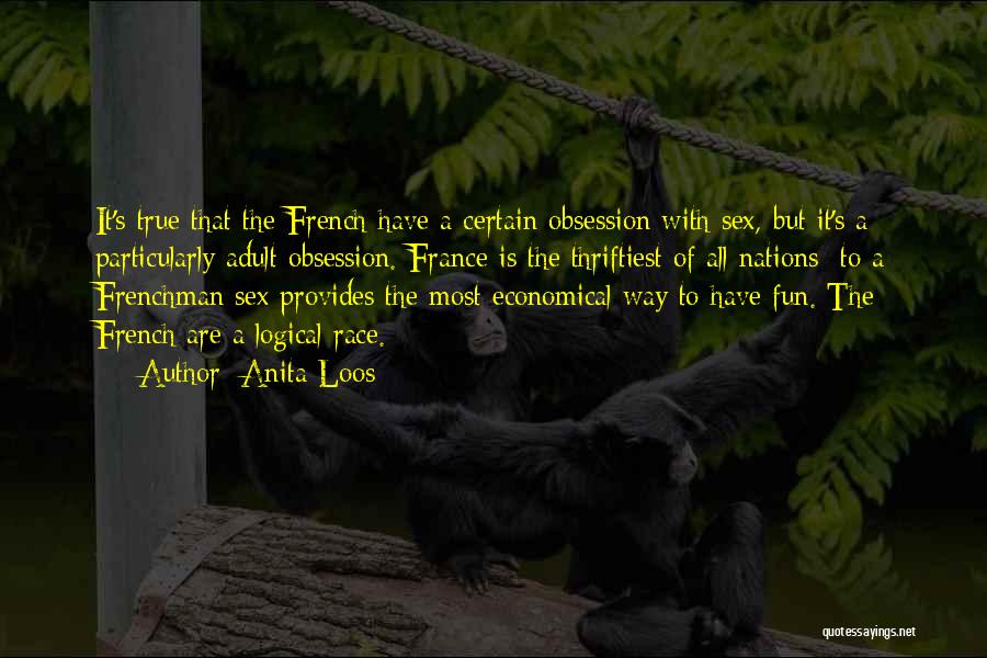 Anita Loos Quotes: It's True That The French Have A Certain Obsession With Sex, But It's A Particularly Adult Obsession. France Is The