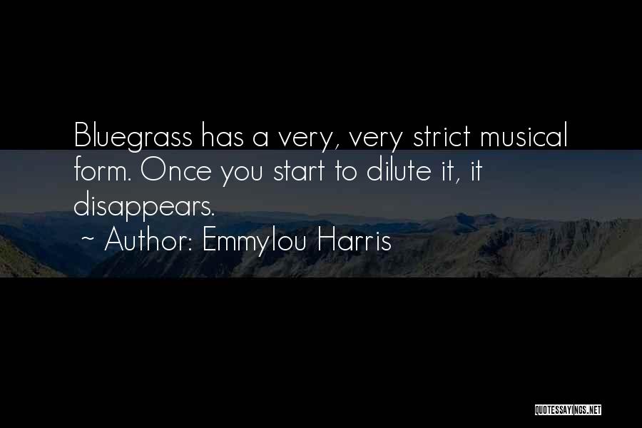 Emmylou Harris Quotes: Bluegrass Has A Very, Very Strict Musical Form. Once You Start To Dilute It, It Disappears.