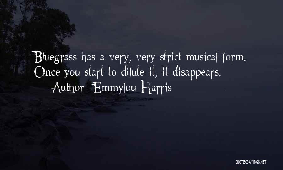 Emmylou Harris Quotes: Bluegrass Has A Very, Very Strict Musical Form. Once You Start To Dilute It, It Disappears.