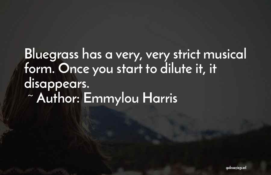 Emmylou Harris Quotes: Bluegrass Has A Very, Very Strict Musical Form. Once You Start To Dilute It, It Disappears.