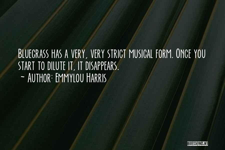 Emmylou Harris Quotes: Bluegrass Has A Very, Very Strict Musical Form. Once You Start To Dilute It, It Disappears.
