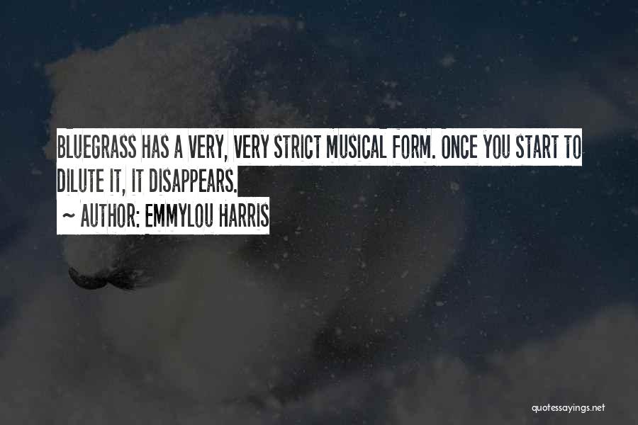 Emmylou Harris Quotes: Bluegrass Has A Very, Very Strict Musical Form. Once You Start To Dilute It, It Disappears.