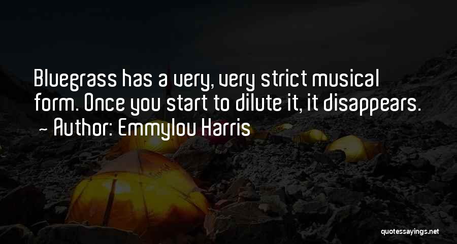 Emmylou Harris Quotes: Bluegrass Has A Very, Very Strict Musical Form. Once You Start To Dilute It, It Disappears.