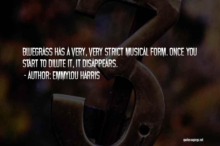 Emmylou Harris Quotes: Bluegrass Has A Very, Very Strict Musical Form. Once You Start To Dilute It, It Disappears.