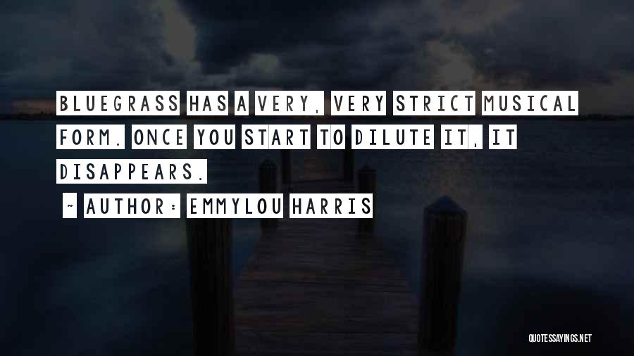 Emmylou Harris Quotes: Bluegrass Has A Very, Very Strict Musical Form. Once You Start To Dilute It, It Disappears.