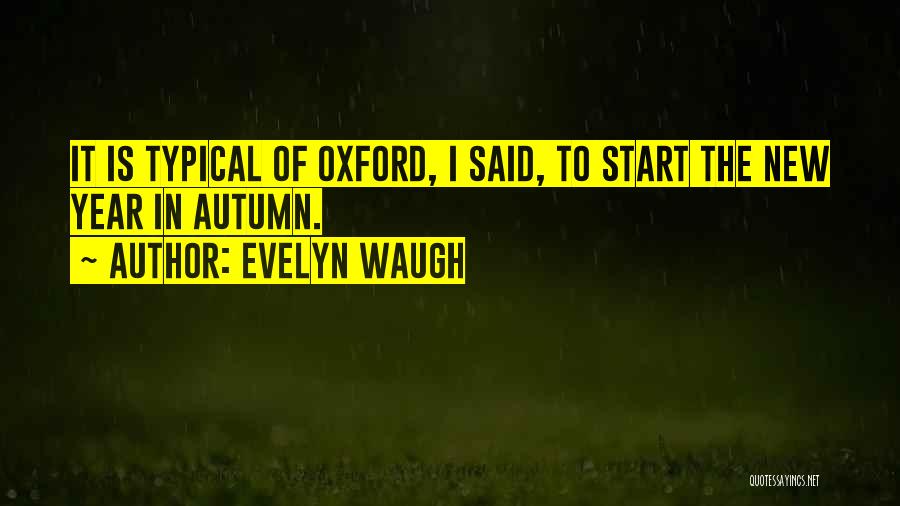 Evelyn Waugh Quotes: It Is Typical Of Oxford, I Said, To Start The New Year In Autumn.