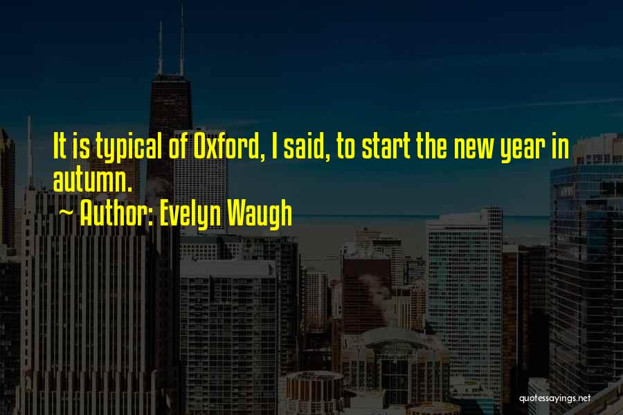 Evelyn Waugh Quotes: It Is Typical Of Oxford, I Said, To Start The New Year In Autumn.