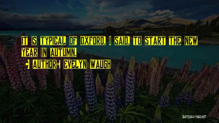 Evelyn Waugh Quotes: It Is Typical Of Oxford, I Said, To Start The New Year In Autumn.