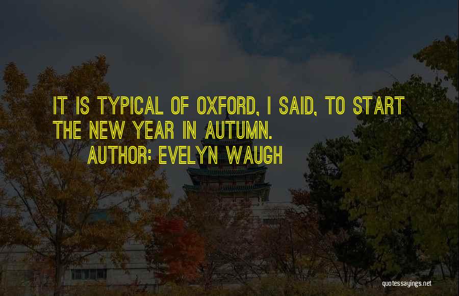 Evelyn Waugh Quotes: It Is Typical Of Oxford, I Said, To Start The New Year In Autumn.